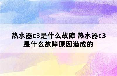 热水器c3是什么故障 热水器c3是什么故障原因造成的